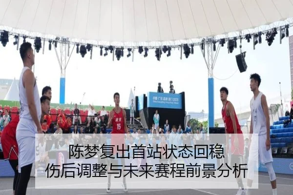 陈梦复出首站状态回稳 伤后调整与未来赛程前景分析